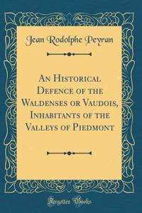 An Historical Defence of the Waldenses or Vaudois, Inhabitants of the Valleys of Piedmont (Classic Reprint)