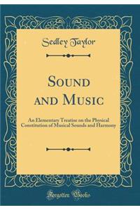 Sound and Music: An Elementary Treatise on the Physical Constitution of Musical Sounds and Harmony (Classic Reprint)