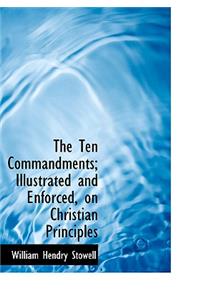 The Ten Commandments; Illustrated and Enforced, on Christian Principles