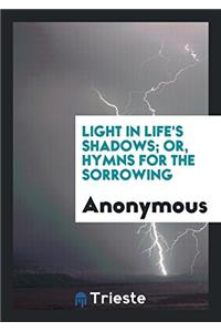 Light in Life's Shadows; Or, Hymns for the Sorrowing