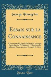 Essais sur la Connaissance: L'Inconnaissable dans la Philosophie Moderne; Généralisation Et Induction; Le Kantisme Et la Pensée Contemporaine; Certitude Et Vérité (Classic Reprint)