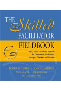 The Skilled Facilitator Fieldbook: Tips, Tools, and Tested Methods for Consultants, Facilitators, Managers, Trainers, and Coaches