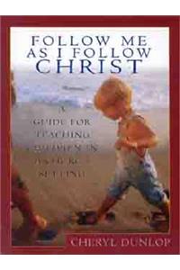 Follow Me as I Follow Christ: A Guide for Teaching Children in a Church Setting