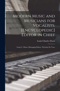 Modern Music and Musicians for Vocalists. [Encyclopedic] Editor in Chief: Louis C. Elson. Managing Editor: Nicholas De Vore