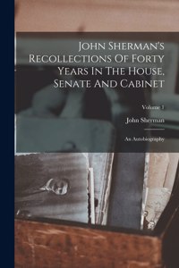 John Sherman's Recollections Of Forty Years In The House, Senate And Cabinet