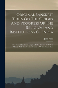 Original Sanskrit Texts On The Origin And Progress Of The Religion And Institutions Of India