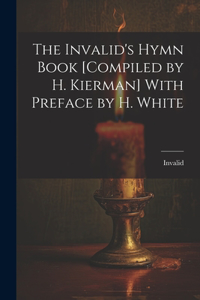 Invalid's Hymn Book [Compiled by H. Kierman] With Preface by H. White