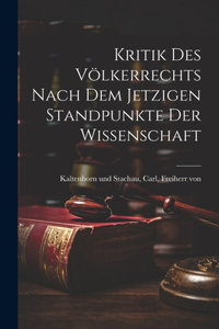 Kritik des Völkerrechts nach dem Jetzigen Standpunkte der Wissenschaft