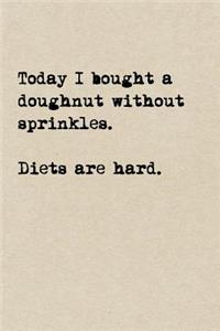 Today I Bought A Doughnut Without Sprinkles. Diets Are Hard.