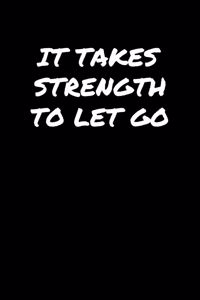 It Takes Strength To Let Go