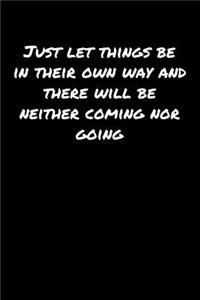 Just Let Things Be In Their Own Way and There Will Be Neither Coming Nor Going