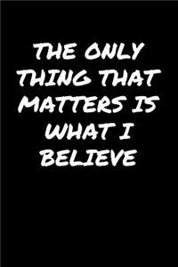 The Only Thing That Matters Is What I Believe