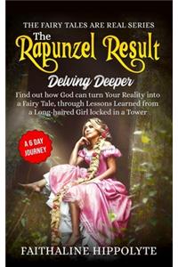 Rapunzel Result, Delving Deeper: Find out how God can turn Your Reality into a Fairy Tale, through Lessons Learned from a Long-haired Girl locked in a Tower - A 6 Day Journey