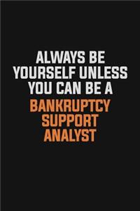Always Be Yourself Unless You Can Be A Bankruptcy Support Analyst