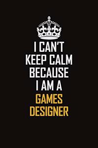I Can't Keep Calm Because I Am A Games Designer
