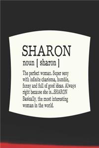 Sharon Noun [ Sharon ] the Perfect Woman Super Sexy with Infinite Charisma, Funny and Full of Good Ideas. Always Right Because She Is... Sharon: First Name Funny Sayings Personalized Customized Names Women Girl Mother's Day Gift Notebook Journal