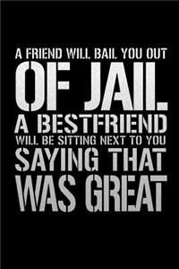 A Friend Will Bail You Out Of Jail