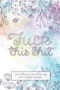 Fuck This Shit - A One-Minute Gratitude Journal For Tired-Ass Humans