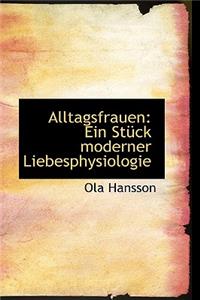 Alltagsfrauen: Ein St Ck Moderner Liebesphysiologie