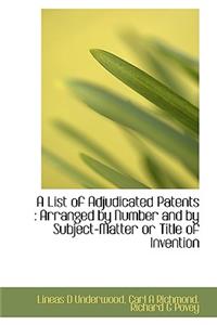 A List of Adjudicated Patents: Arranged by Number and by Subject-Matter or Title of Invention
