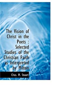 The Vision of Christ in the Poets: Selected Studies of the Christian Faith as Interpreted by Milton