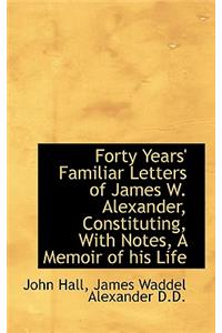 Forty Years' Familiar Letters of James W. Alexander, Constituting, with Notes, a Memoir of His Life