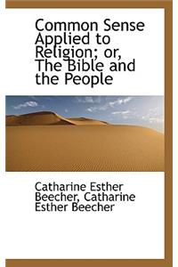 Common Sense Applied to Religion; Or, the Bible and the People