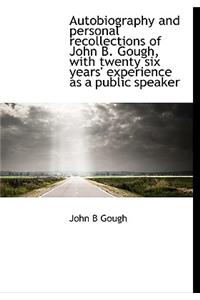 Autobiography and Personal Recollections of John B. Gough, with Twenty Six Years' Experience as a Public Speaker