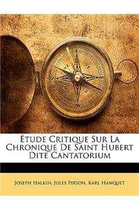 Etude Critique Sur La Chronique de Saint Hubert Dite Cantatorium