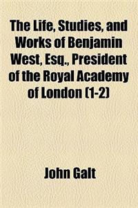 The Life, Studies, and Works of Benjamin West, Esq., President of the Royal Academy of London (Volume 1-2)