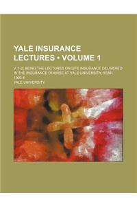 Yale Insurance Lectures (Volume 1); V. 1-2 Being the Lectures on Life Insurance Delivered in the Insurance Course at Yale University, Year 1903-4