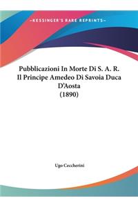 Pubblicazioni in Morte Di S. A. R. Il Principe Amedeo Di Savoia Duca D'Aosta (1890)