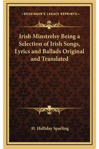 Irish Minstrelsy Being a Selection of Irish Songs, Lyrics and Ballads Original and Translated