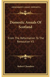 Domestic Annals of Scotland: From the Reformation to the Revolution V3