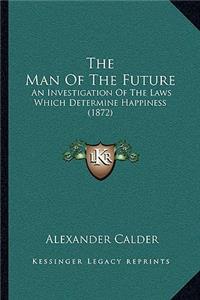 Man Of The Future: An Investigation Of The Laws Which Determine Happiness (1872)