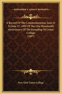 A Record Of The Commemoration, June 21 To June 27, 1895 Of The One Hundredth Anniversary Of The Founding Of Union College (1897)