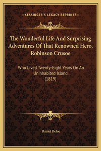 The Wonderful Life And Surprising Adventures Of That Renowned Hero, Robinson Crusoe