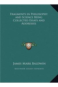 Fragments in Philosophy and Science Being Collected Essays and Addresses
