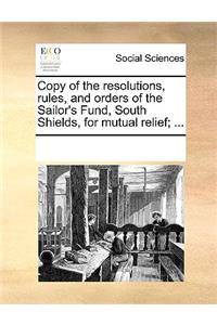 Copy of the resolutions, rules, and orders of the Sailor's Fund, South Shields, for mutual relief; ...