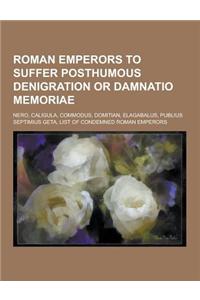 Roman Emperors to Suffer Posthumous Denigration or Damnatio Memoriae