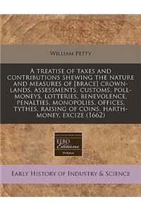 A Treatise of Taxes and Contributions Shewing the Nature and Measures of [Brace] Crown-Lands, Assessments, Customs, Poll-Moneys, Lotteries, Benevolence, Penalties, Monopolies, Offices, Tythes, Raising of Coins, Harth-Money, Excize (1662)
