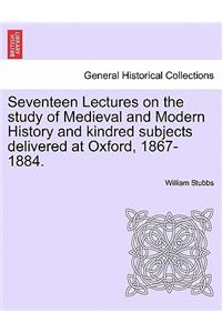 Seventeen Lectures on the Study of Medieval and Modern History and Kindred Subjects Delivered at Oxford, 1867-1884.