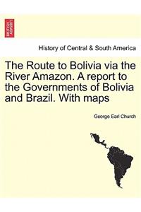 The Route to Bolivia Via the River Amazon. a Report to the Governments of Bolivia and Brazil. with Maps