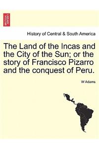 The Land of the Incas and the City of the Sun; Or the Story of Francisco Pizarro and the Conquest of Peru.