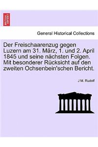 Der Freischaarenzug Gegen Luzern Am 31. Marz, 1. Und 2. April 1845 Und Seine Nachsten Folgen. Mit Besonderer Rucksicht Auf Den Zweiten Ochsenbein'schen Bericht.