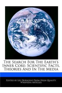 The Search for the Earth's Inner Core: Scientific Facts, Theories and in the Media