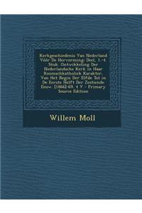 Kerkgeschiedenis Van Nederland Vóór De Hervorming: Deel, 1.-4. Stuk. Ontwikkeling Der Nederlandsche Kerk in Haar Roomschkatholiek Karakter, Van Het Begin Der Elfde Tot in De Eerste Helft Der Zestiend