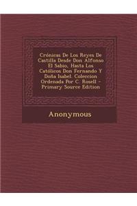 Crónicas De Los Reyes De Castilla Desde Don Alfonso El Sabio, Hasta Los Católicos Don Fernando Y Doña Isabel. Coleccion Ordenada Por C. Rosell