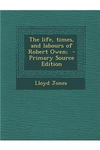 The Life, Times, and Labours of Robert Owen;