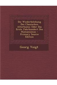 Die Wiederbelebung Des Classischen Alterhums: Oder Das Erste Jahrhundert Des Humanismus